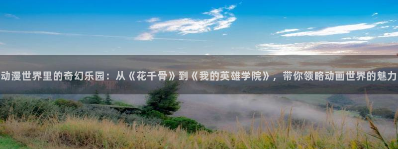 汗汗漫画免费完整版：动漫世界里的奇幻乐园：从《花千骨》到《我的英雄学院》，带你领略动画世界的魅力配图