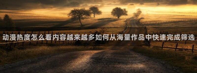 汗汗漫画完结榜单：动漫热度怎么看内容越来越多如何从海量作品中快速完成筛选配图