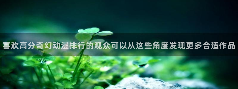 汗汗漫画目录大全：喜欢高分奇幻动漫排行的观众可以从这些角度发现更多合适作品配图