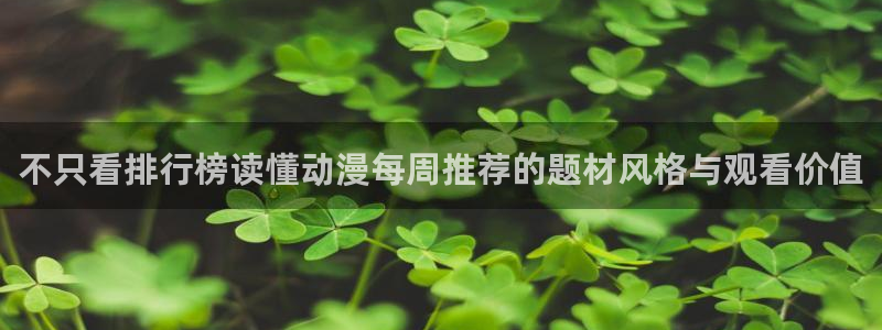 汗汗漫画电脑在线阅读：不只看排行榜读懂动漫每周推荐的题材风格与观看价值配图