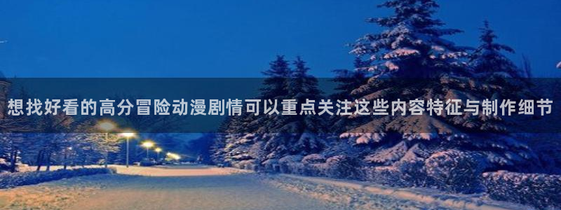 汗汗漫画最新章节列表：想找好看的高分冒险动漫剧情可以重点关注这些内容特征与制作细节配图
