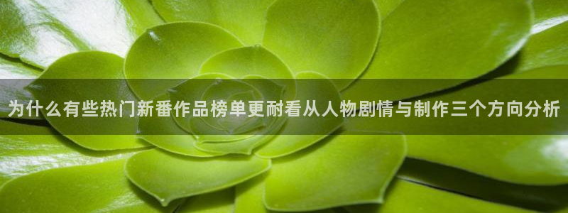 汗汗漫画免费观看：为什么有些热门新番作品榜单更耐看从人物剧情与制作三个方向分析配图