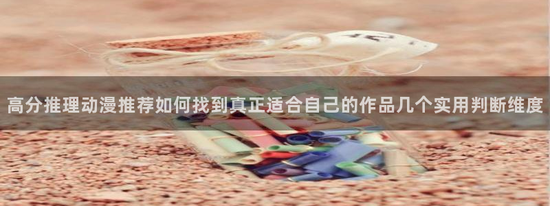 2026汗汗漫画在线阅读：高分推理动漫推荐如何找到真正适合自己的作品几个实用判断维度配图