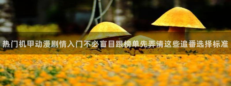 汗汗漫画中文：热门机甲动漫剧情入门不必盲目跟榜单先弄清这些追番选择标准配图