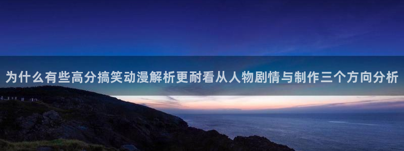 汗汗漫画推荐前十:为什么有些高分搞笑动漫解析更耐看从人物剧情与制作三个方向分析配图