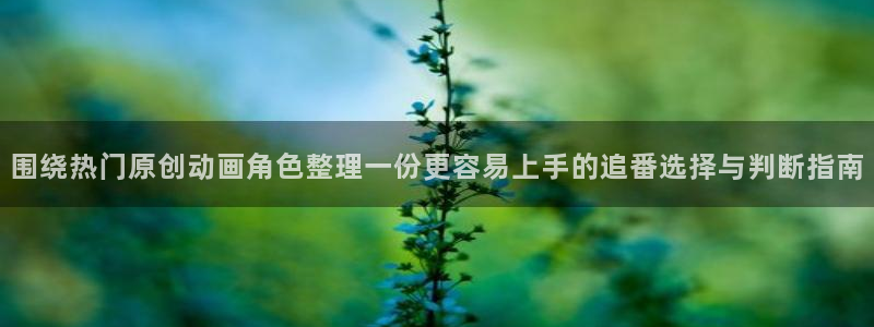 汗汗漫画免费全集：围绕热门原创动画角色整理一份更容易上手的追番选择与判断指南配图