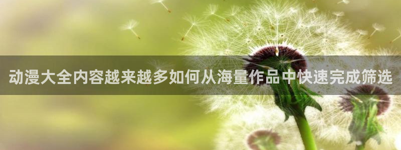 汗汗漫画在线网站：动漫大全内容越来越多如何从海量作品中快速完成筛选配图