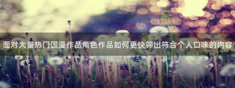 汗汗漫画阅读高清版：面对大量热门国漫作品角色作品如何更快筛出符合个人口味的内容配图