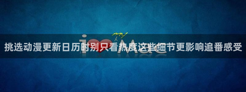 汗汗漫画在线高清：挑选动漫更新日历时别只看热度这些细节更影响追番感受配图
