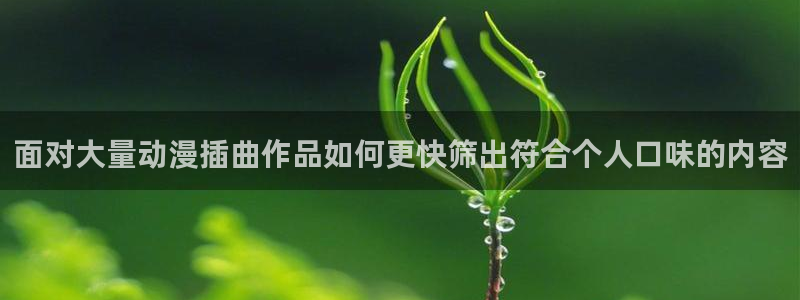 汗汗漫画大全最新更新：面对大量动漫插曲作品如何更快筛出符合个人口味的内容配图