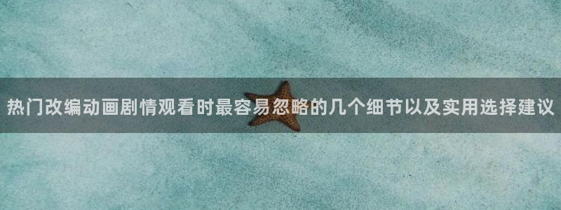 汗汗漫画大全经典推荐：热门改编动画剧情观看时最容易忽略的几个细节以及实用选择建议配图