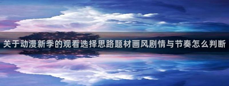 汗汗漫画全集阅读：关于动漫新季的观看选择思路题材画风剧情与节奏怎么判断配图