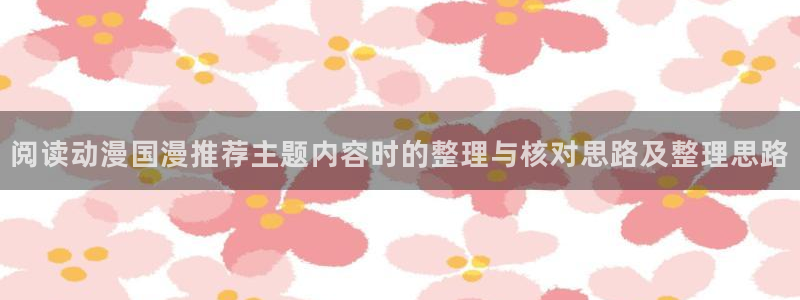 汗汗漫画推荐前十:阅读动漫国漫推荐主题内容时的整理与核对思路及整理思路配图