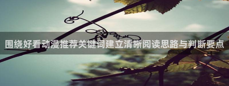 汗汗漫画人气排行榜：围绕好看动漫推荐关键词建立清晰阅读思路与判断要点配图
