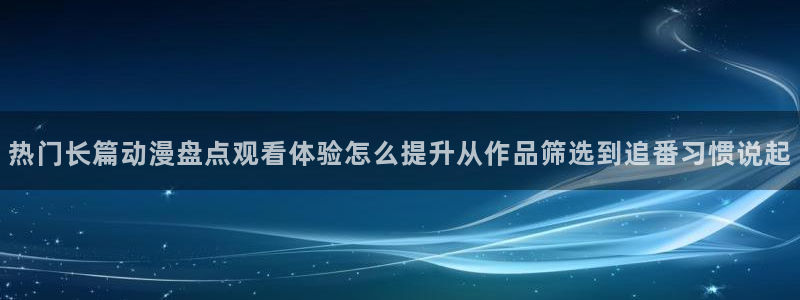 汗汗漫画经典作品大全：热门长篇动漫盘点观看体验怎么提升从作品筛选到追番习惯说起配图