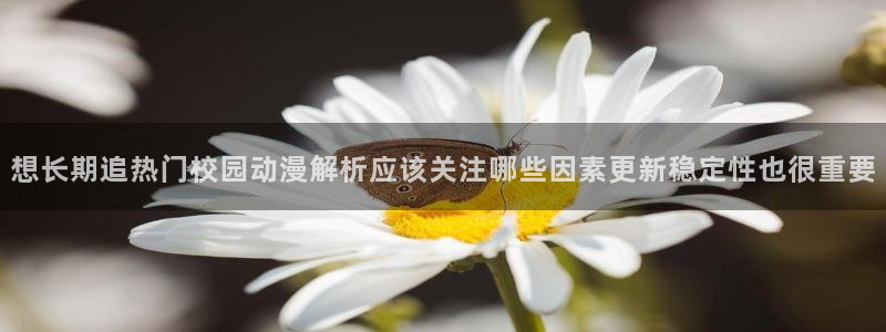 汗汗漫画大全中文版:想长期追热门校园动漫解析应该关注哪些因素更新稳定性也很重要配图