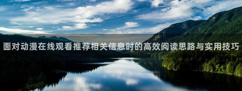 汗汗漫画排行榜:面对动漫在线观看推荐相关信息时的高效阅读思路与实用技巧配图