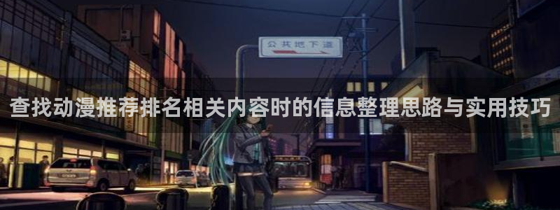 汗汗漫画在线章节:查找动漫推荐排名相关内容时的信息整理思路与实用技巧配图