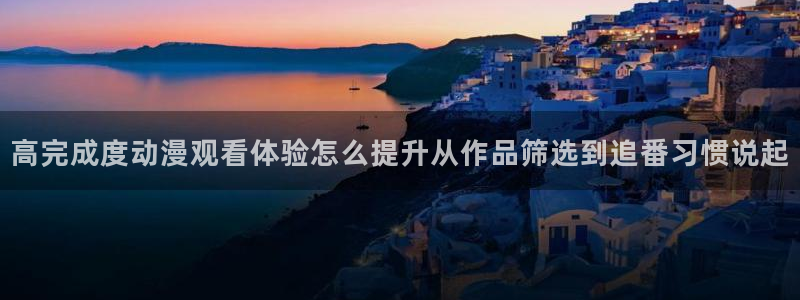 汗汗漫画高分榜:高完成度动漫观看体验怎么提升从作品筛选到追番习惯说起配图