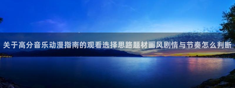汗汗漫画在线最新章节：关于高分音乐动漫指南的观看选择思路题材画风剧情与节奏怎么判断配图