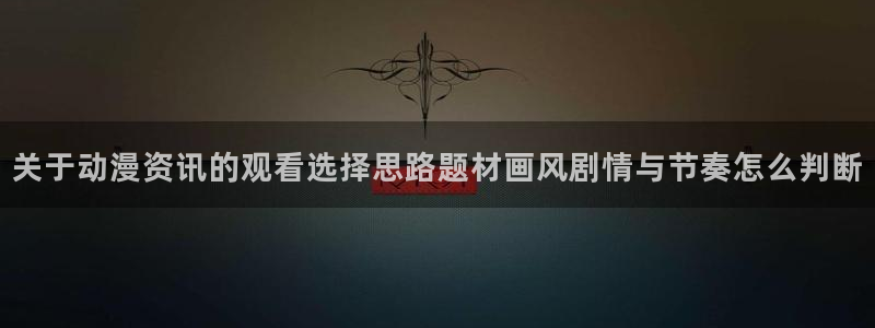 2026汗汗漫画完结:关于动漫资讯的观看选择思路题材画风剧情与节奏怎么判断配图