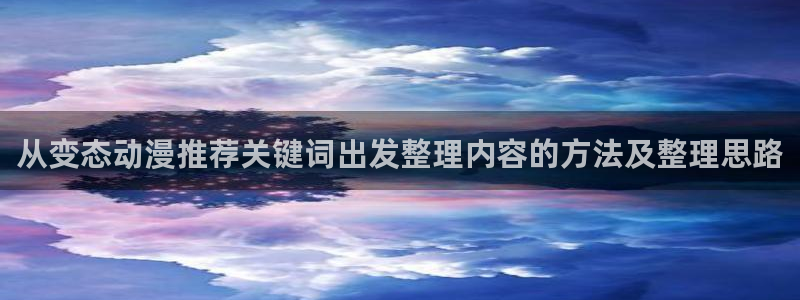 汗汗漫画人气榜单:从变态动漫推荐关键词出发整理内容的方法及整理思路配图